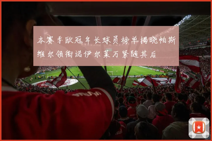 本赛季欧冠年长球员榜单揭晓帕斯维尔领衔诺伊尔莱万紧随其后