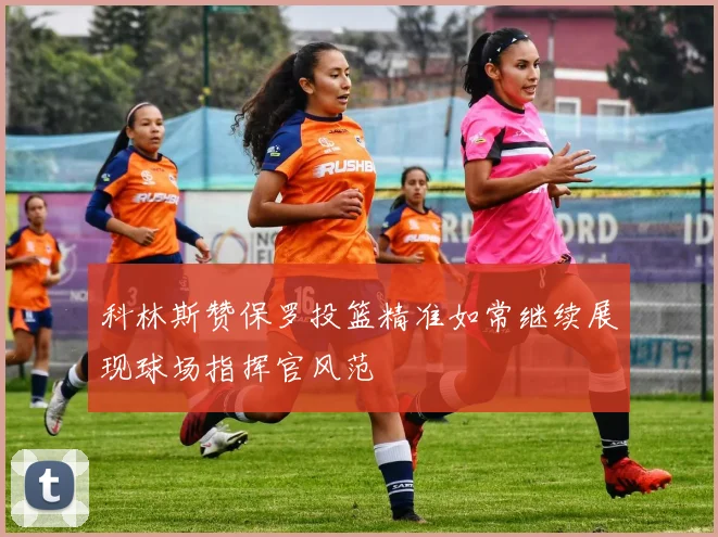 科林斯赞保罗投篮精准如常继续展现球场指挥官风范