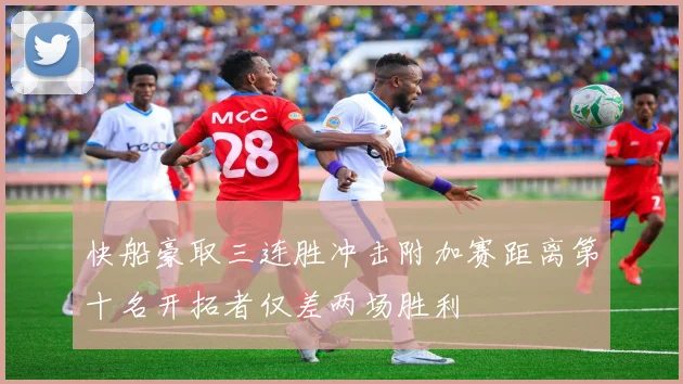 快船豪取三连胜冲击附加赛距离第十名开拓者仅差两场胜利