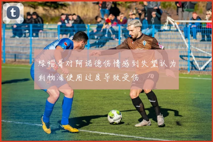 绿帽哥对阿诺德伤情感到失望认为利物浦使用过度导致受伤