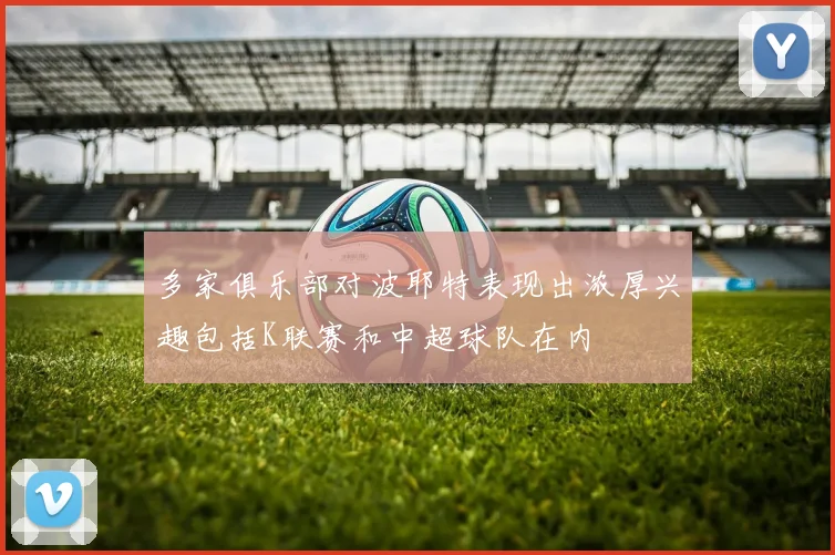 多家俱乐部对波耶特表现出浓厚兴趣包括K联赛和中超球队在内