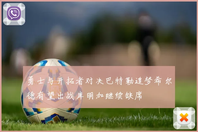 勇士与开拓者对决巴特勒追梦希尔德有望出战库明加继续缺席