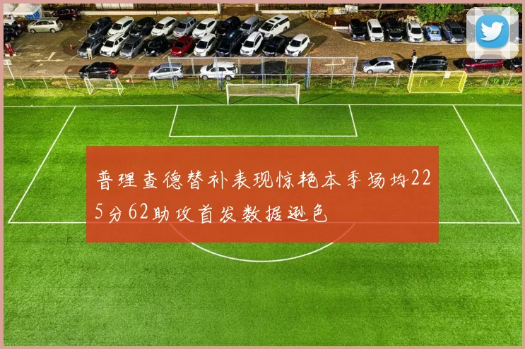 普理查德替补表现惊艳本季场均225分62助攻首发数据逊色