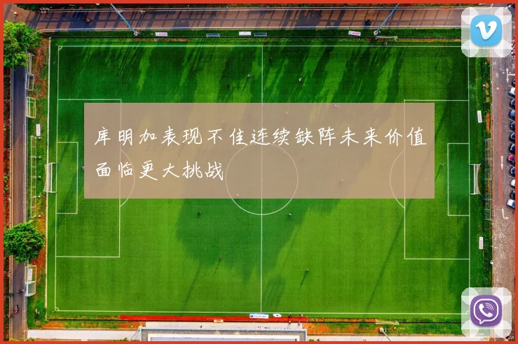 库明加表现不佳连续缺阵未来价值面临更大挑战