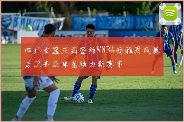 四川女篮正式签约WNBA西雅图风暴后卫齐亚库克助力新赛季