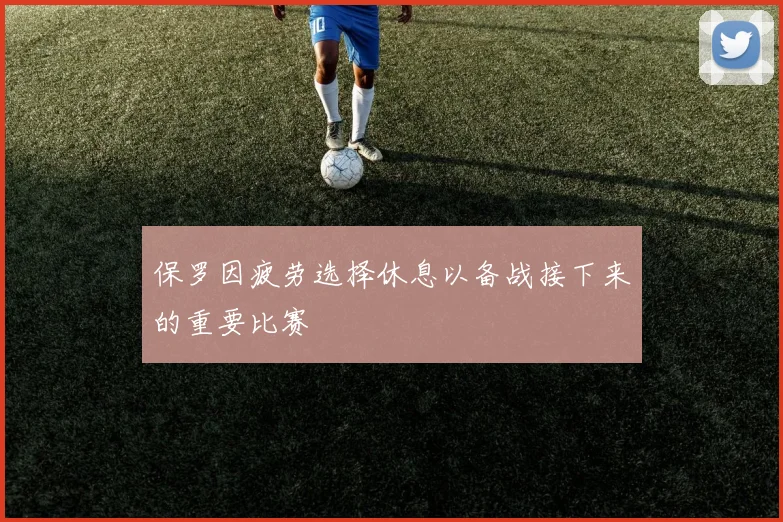 保罗因疲劳选择休息以备战接下来的重要比赛