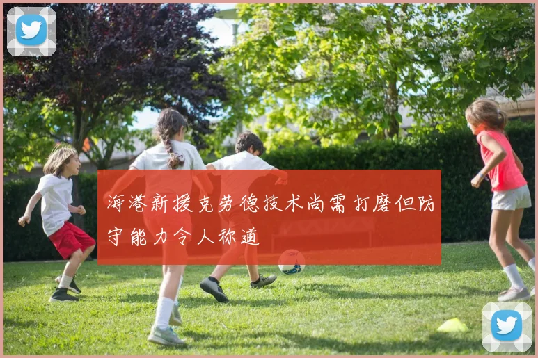 海港新援克劳德技术尚需打磨但防守能力令人称道