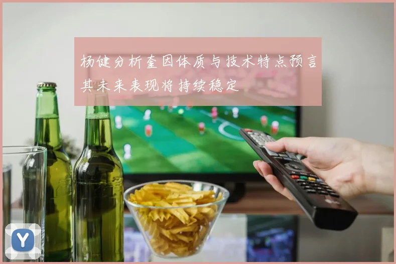 杨健分析奎因体质与技术特点预言其未来表现将持续稳定