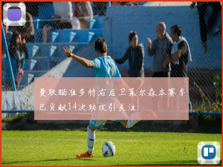 曼联瞄准多特右后卫莱尔森本赛季已贡献14次助攻引关注