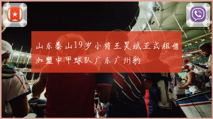 山东泰山19岁小将王昊斌正式租借加盟中甲球队广东广州豹