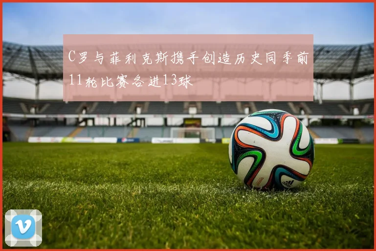 C罗与菲利克斯携手创造历史同季前11轮比赛各进13球