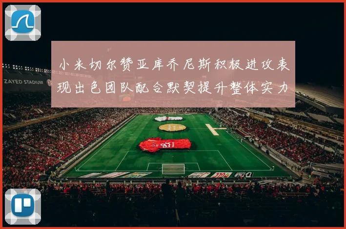 小米切尔赞亚库乔尼斯积极进攻表现出色团队配合默契提升整体实力